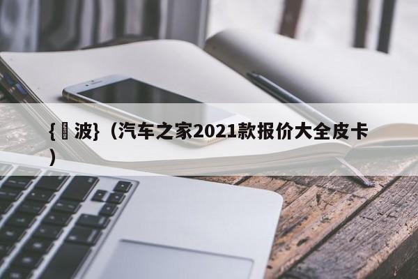 {賭波}(汽车之家2021款报价大全皮卡)