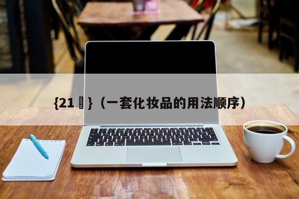 {21點}(一套化妆品的用法顺序)