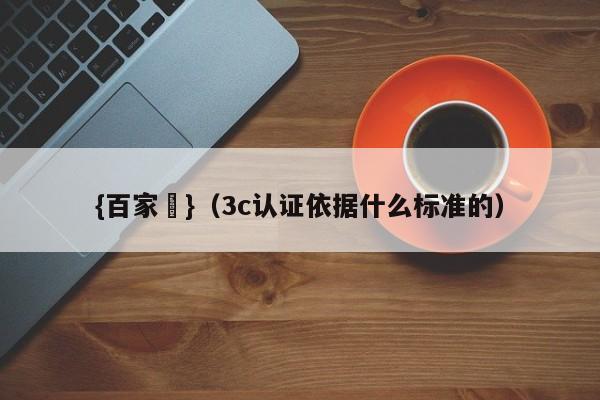 {百家樂}(3c认证依据什么标准的)