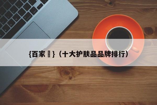 {百家樂}(十大护肤品品牌排行)