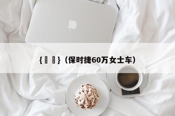 {賭馬}(保时捷60万女士车)