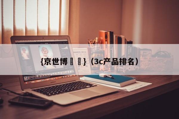 {京世博娛樂}(3c产品排名)