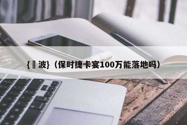 {賭波}(保时捷卡宴100万能落地吗)