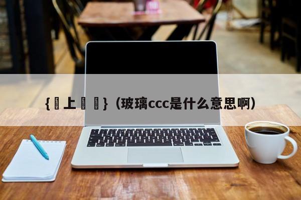 {線上賭場}(玻璃ccc是什么意思啊)