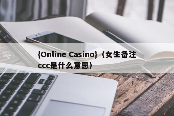 {Online Casino}(女生备注ccc是什么意思)