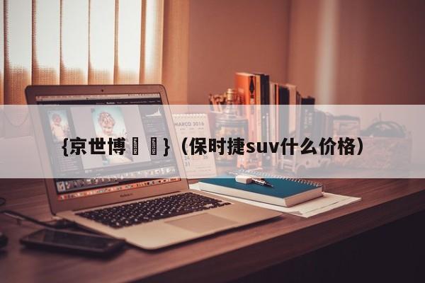 {京世博娛樂}(保时捷suv什么价格)