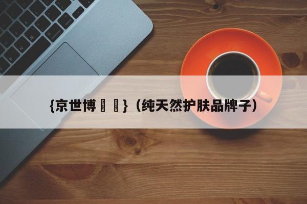 {京世博娛樂}(纯天然护肤品牌子)