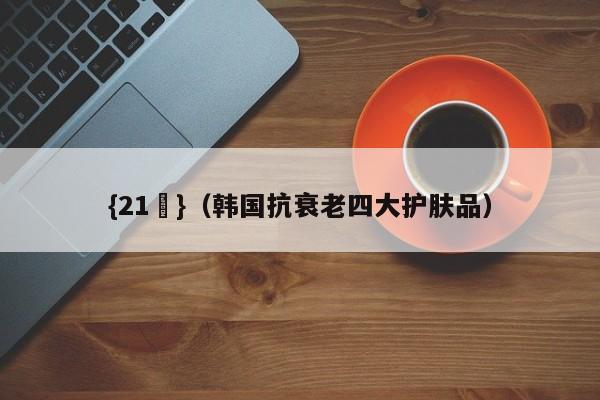 {21點}(韩国抗衰老四大护肤品)