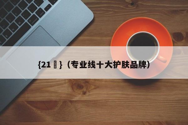 {21點}(专业线十大护肤品牌)